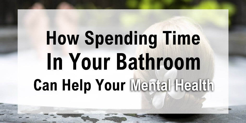 How Spending Time In Your Bathroom Can Help Your Mental Health