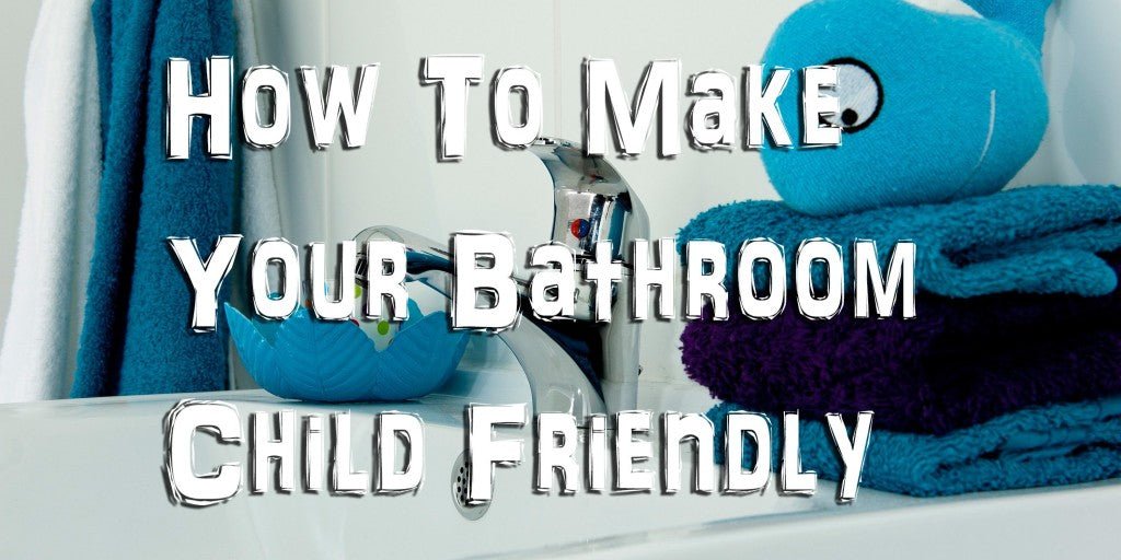 How To Make Your Bathroom Child Friendly - serenebathrooms