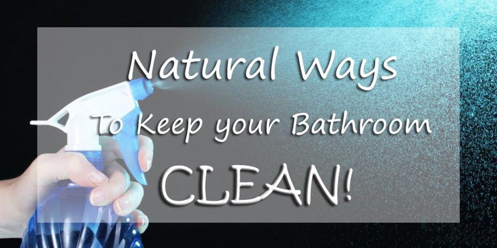 Natural Ways To Keep Your Bathroom Clean - serenebathrooms